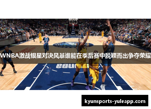 WNBA激战银星对决风暴谁能在季后赛中脱颖而出争夺荣耀