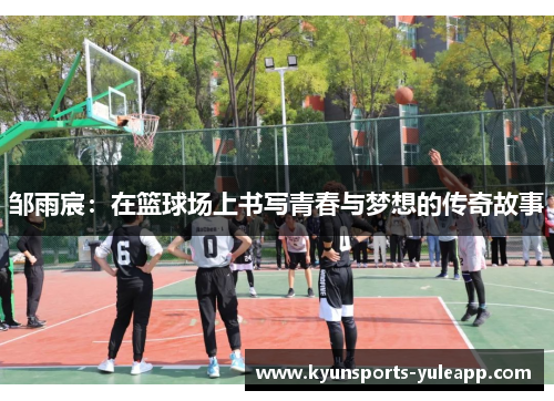 邹雨宸：在篮球场上书写青春与梦想的传奇故事