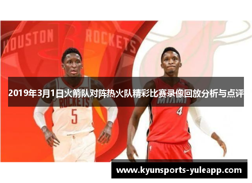 2019年3月1日火箭队对阵热火队精彩比赛录像回放分析与点评