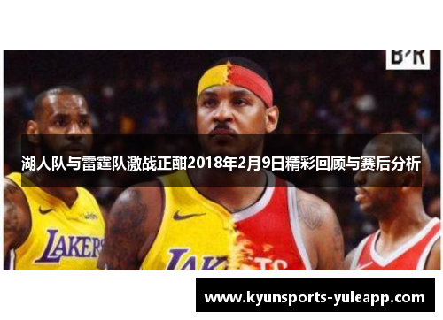 湖人队与雷霆队激战正酣2018年2月9日精彩回顾与赛后分析