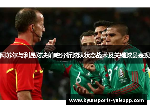 阿苏尔与利昂对决前瞻分析球队状态战术及关键球员表现